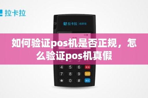 如何验证pos机是否正规，怎么验证pos机真假