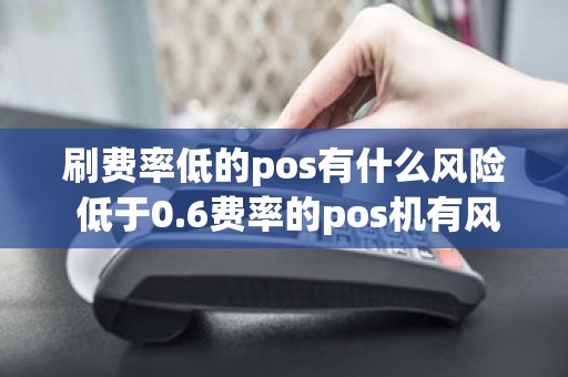 刷费率低的pos有什么风险 低于0.6费率的pos机有风险吗