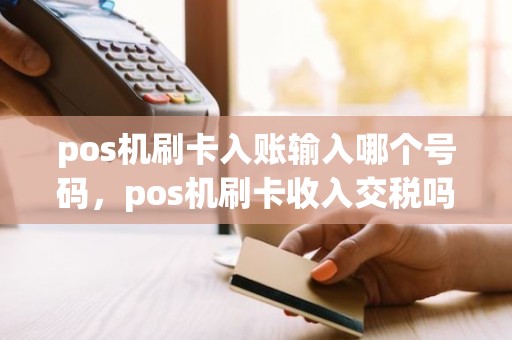 pos机刷卡入账输入哪个号码，pos机刷卡收入交税吗