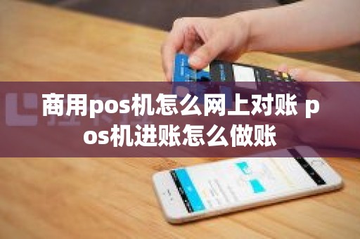 商用pos机怎么网上对账 pos机进账怎么做账