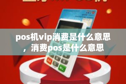 pos机vip消费是什么意思，消费pos是什么意思