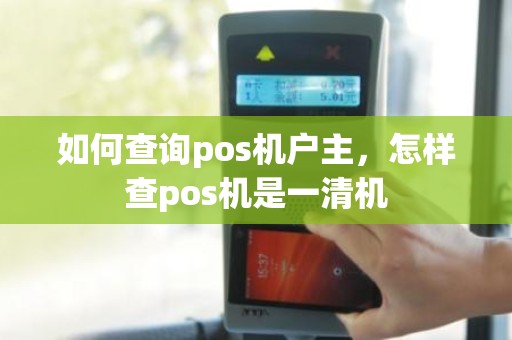 如何查询pos机户主，怎样查pos机是一清机