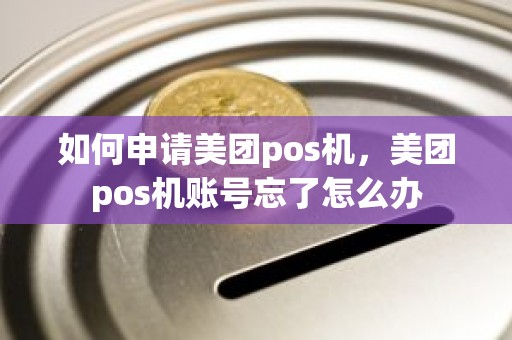 如何申请美团pos机，美团pos机账号忘了怎么办