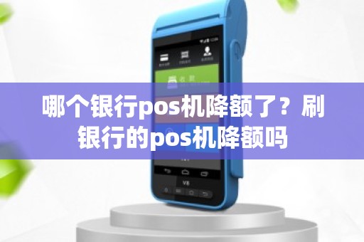 哪个银行pos机降额了？刷银行的pos机降额吗