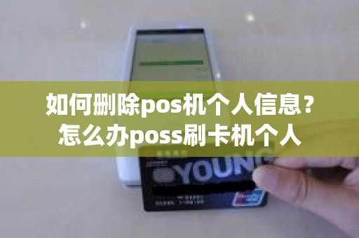 如何删除pos机个人信息？怎么办poss刷卡机个人