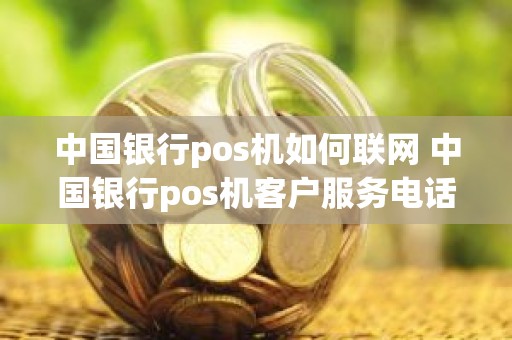 中国银行pos机如何联网 中国银行pos机客户服务电话