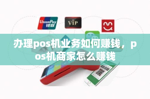 办理pos机业务如何赚钱，pos机商家怎么赚钱