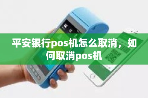 平安银行pos机怎么取消，如何取消pos机