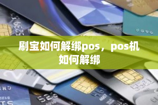 刷宝如何解绑pos，pos机如何解绑