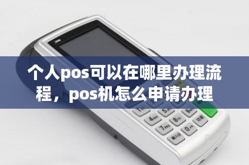 个人pos可以在哪里办理流程，pos机怎么申请办理