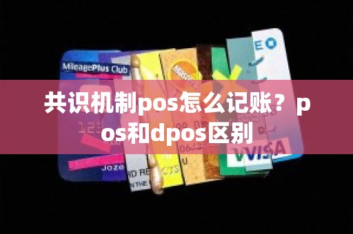 共识机制pos怎么记账？pos和dpos区别