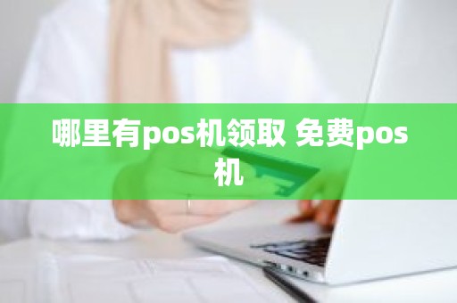 哪里有pos机领取 免费pos机