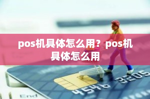 pos机具体怎么用？pos机具体怎么用