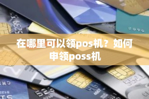 在哪里可以领pos机？如何申领poss机