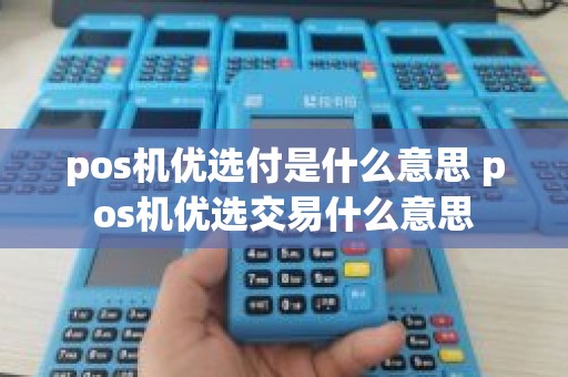 pos机优选付是什么意思 pos机优选交易什么意思