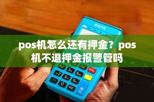 pos机怎么还有押金？pos机不退押金报警管吗