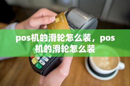 pos机的滑轮怎么装，pos机的滑轮怎么装