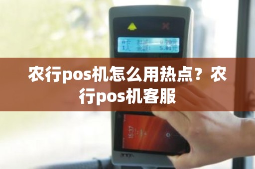 农行pos机怎么用热点？农行pos机客服