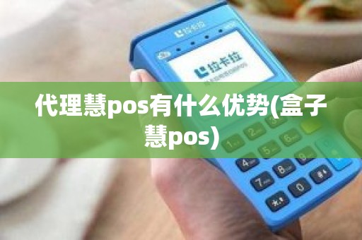 代理慧pos有什么优势(盒子慧pos)