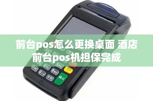 前台pos怎么更换桌面 酒店前台pos机担保完成