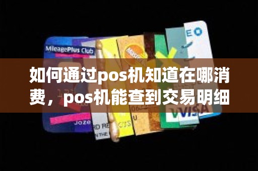 如何通过pos机知道在哪消费，pos机能查到交易明细