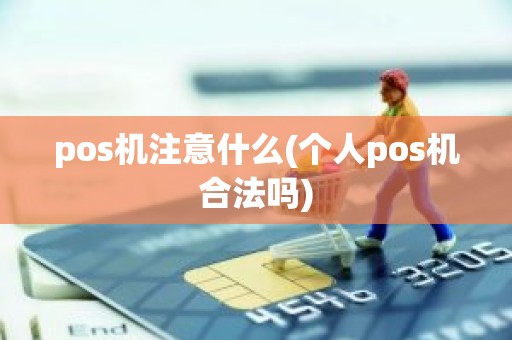 pos机注意什么(个人pos机合法吗)