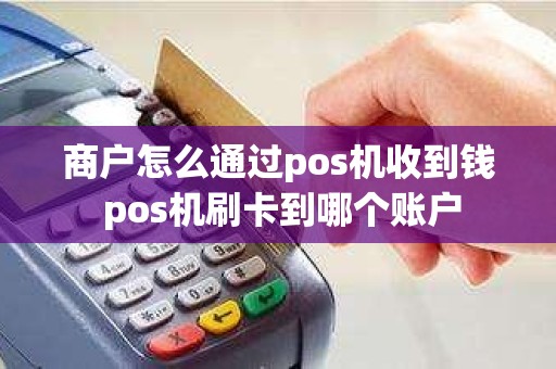 商户怎么通过pos机收到钱 pos机刷卡到哪个账户