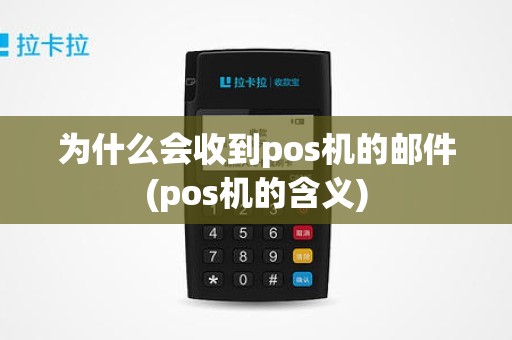 为什么会收到pos机的邮件(pos机的含义)