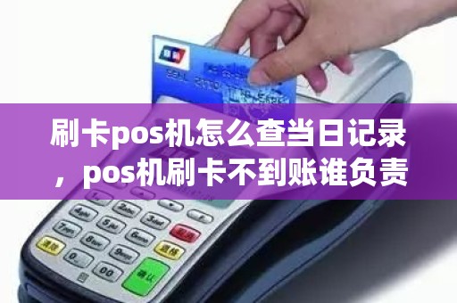 刷卡pos机怎么查当日记录，pos机刷卡不到账谁负责