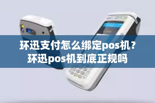 环迅支付怎么绑定pos机？环迅pos机到底正规吗