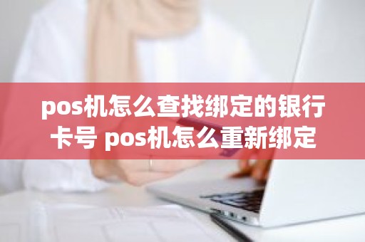 pos机怎么查找绑定的银行卡号 pos机怎么重新绑定