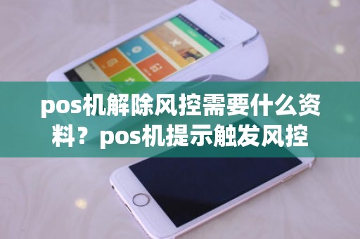 pos机解除风控需要什么资料？pos机提示触发风控
