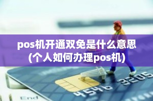 pos机开通双免是什么意思(个人如何办理pos机)