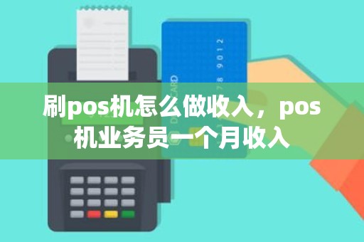 刷pos机怎么做收入，pos机业务员一个月收入