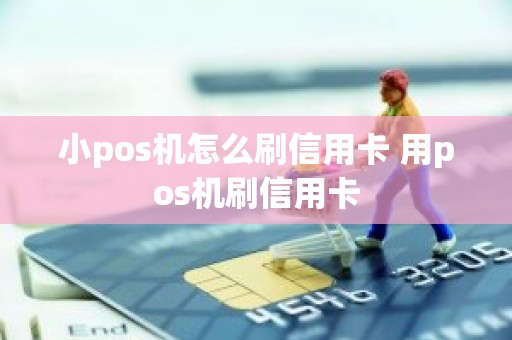 小pos机怎么刷信用卡 用pos机刷信用卡