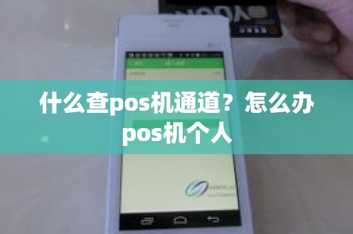 什么查pos机通道？怎么办pos机个人