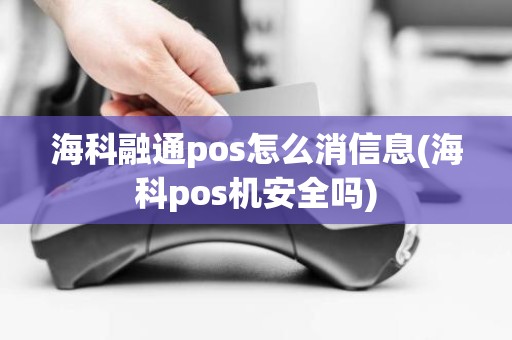 海科融通pos怎么消信息(海科pos机安全吗)