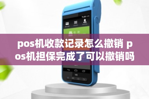 pos机收款记录怎么撤销 pos机担保完成了可以撤销吗