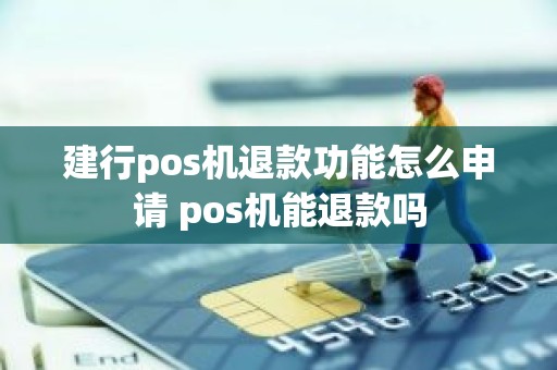 建行pos机退款功能怎么申请 pos机能退款吗