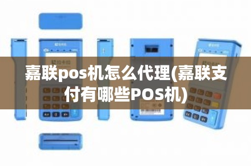 嘉联pos机怎么代理(嘉联支付有哪些POS机)