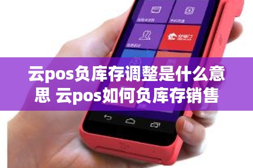 云pos负库存调整是什么意思 云pos如何负库存销售