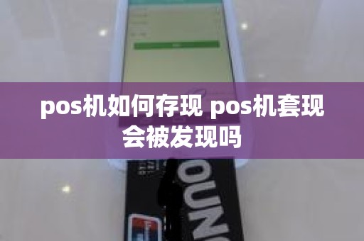 pos机如何存现 pos机套现会被发现吗