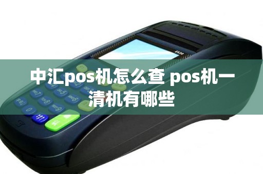 中汇pos机怎么查 pos机一清机有哪些