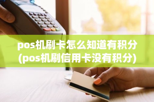 pos机刷卡怎么知道有积分(pos机刷信用卡没有积分)