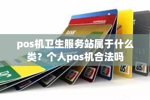 pos机卫生服务站属于什么类？个人pos机合法吗