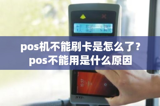 pos机不能刷卡是怎么了？pos不能用是什么原因