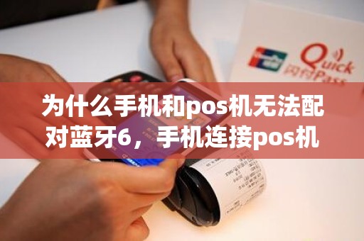 为什么手机和pos机无法配对蓝牙6，手机连接pos机蓝牙失败原因