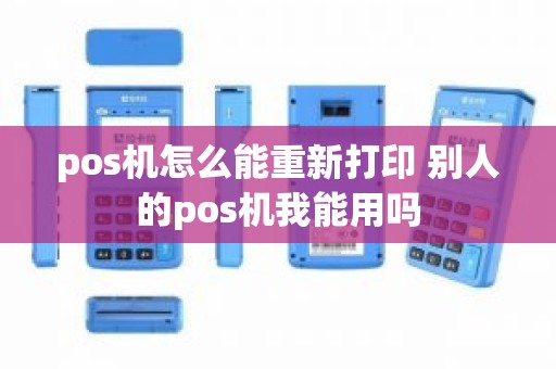 pos机怎么能重新打印 别人的pos机我能用吗