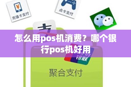 怎么用pos机消费？哪个银行pos机好用