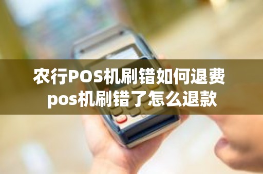 农行POS机刷错如何退费 pos机刷错了怎么退款